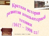 Краткая история развития компьютерной техники /1617 – 1998 г.г./. ©Составитель: Симон Т.Н, г. Ачинск