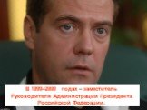 В 1999–2000 годах – заместитель Руководителя Администрации Президента Российской Федерации.