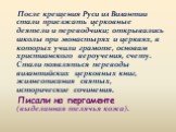 После крещения Руси из Византии стали приезжать церковные деятели и переводчики; открывались школы при монастырях и церквях, в которых учили грамоте, основам христианского вероучения, счету. Стали появляться переводы византийских церковных книг, жизнеописания святых, исторические сочинения. Писали н