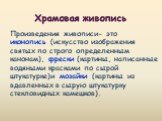 Произведения живописи- это иконопись (искусство изображения святых по строго определенным канонам), фрески (картины, написанные водяными красками по сырой штукатурке)и мозайки (картины из вдавленных в сырую штукатурку стекловидных камешков). Храмовая живопись