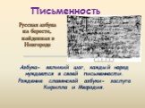 Азбука- великий шаг, каждый народ нуждается в своей письменности. Рождение славянской азбуки- заслуга Кирилла и Мефодия. Русская азбука на бересте, найденная в Новгороде. Письменность