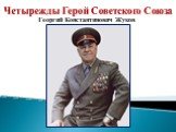 Четырежды Герой Советского Союза. Георгий Константинович Жуков
