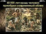 40 000 лет назад человек приобрел современный облик