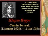 Шарль Перро Charles Perrault (12 января 1628 г. – 16 мая 1703 г.). Сказки Шарля Перро знают дети во всём мире, так как его герои стали лучшими друзьями для каждого.