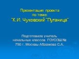 Презентация проекта по теме: "К.И. Чуковский "Путаница". Подготовила учитель начальных классов ГОУСОШ № 750 г. Москвы Абрамова С.А.