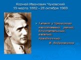 Корней Иванович Чуковский 19 марта 1882 - 28 октября 1969. Талант у Чуковского неиссякаемый, умный, блистательный, весёлый, праздничный. И. Андронников