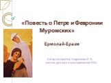 «Повесть о Петре и Февронии Муромских». Ермолай-Еразм. Автор-составитель Андреянова И. Э., учитель русского языка Карповской СОШ