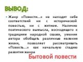 Жанр «Повести…» не находит себе соответствий ни с исторической повестью, ни с житием. Наличие поэтического вымысла, восходящего к традициям народной сказки, умения автора обобщать различные явления жизни, позволяет рассматривать «Повесть…» как начальную стадию развития жанра. ВЫВОД: Бытовой повести