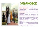 Дата открытия: 5 июля 2009 г. Место установки: перед зданием Ульяновского Государственного Университета. Скульпторы: Олег Клюев и Николай Анциферов. Памятник Петру и Февронии в Ульяновске выполнен из бронзы и представляет собой молодых князей Петра и Февронию с голубем, символизирующим любовь и верн