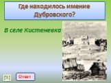 В селе Кистеневка. Где находилось имение Дубровского? Ответ