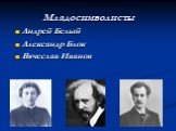 Младосимволисты Андрей Белый Александр Блок Вячеслав Иванов