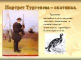 Портрет Тургенева – охотника. Тургенев полюбил охоту раньше, чем стал писателем, а литературную известность приобрел благодаря охоте.