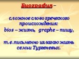 Биография – сложное слово греческого происхождения: bios – жизнь, graphe – пишу, т.е.письменно излагаю жизнь семьи Тургеневых.
