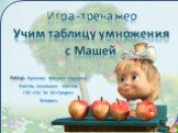 Автор: Кулакова Наталья Ивановна Учитель начальных классов ГУО «СШ № 26 г.Гродно» Беларусь. Учим таблицу умножения с Машей. Игра-тренажер