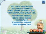 Что такое умножение? Это умное сложение. Ведь умней умножить раз, Чем слагать все целый час. Умножения таблица Всем нам в жизни пригодиться. И недаром названа УМНОжением она!