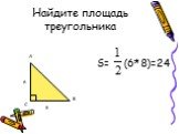 Найдите площадь треугольника. S= (6*8)=24 А В 6 8