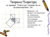 Теорема Пифагора во времена Пифагора теорема была сформулирована так: «Доказать, что квадрат, построенный на гипотенузе прямоугольного треугольника, равновелик сумме квадратов, построенных на катетах»