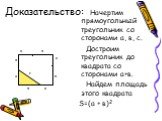 Начертим прямоугольный треугольник со сторонами а, в, с. Достроим треугольник до квадрата со сторонами а+в. Найдем площадь этого квадрата S=(а + в)2. Доказательство: