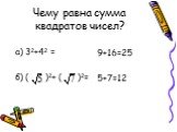 Чему равна сумма квадратов чисел? а) 32+42 = б) ( )2+ ( )2= 9+16=25 5+7=12