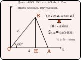 У Х А В О Н 60° 6 4. ДАНО: ∆АВО: ВО = а, АО =b, ∟С=α Найти площадь треугольника. ВН - аsinα. SABC=½АО∙ВН= ½ а ∙b ∙ sinα