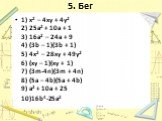 5. Бег. 1) x2 – 4xy + 4y2 2) 25a2 + 10a + 1 3) 16a2 – 24a + 9 4) (3b – 1)(3b + 1) 5) 4x2 – 28xy + 49y2 6) (xy – 1)(xy + 1) 7) (3m-4n)(3m + 4n) 8) (5a – 4b)(5a + 4b) 9) a2 + 10a + 25 10)16b4-25a2