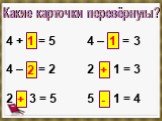 Какие карточки перевёрнуты? 4 +	= 5 4 – = 3 4 –	= 2 2 1 = 3 2 3 = 5 5 1 = 4. + -