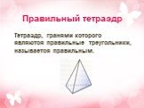Правильный тетраэдр. Тетраэдр, гранями которого являются правильные треугольники, называется правильным.