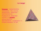 ТЕТРАЭДР. Тетраэдр – представитель платоновых тел, то есть правильных выпуклых многогранников. Поверхность тетраэдра состоит из четырех равносторонних треугольников, сходящихся в каждой вершине по три.