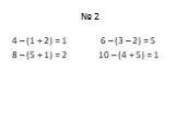 № 2. 4 – (1 + 2) = 1 6 – (3 – 2) = 5 8 – (5 + 1) = 2 10 – (4 + 5) = 1