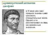 Древнегреческий математик Диофант. в III веке уже знал правило знаков и умел умножать отрицательные числа. Однако и он рассматривал их лишь как временные значения.