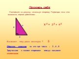 Проверь себя. Составьте по рисунку, используя теорему Пифагора, если это возможно, верное равенство: 4 3 x X 2 = 3 2 + 4 2. Вычислите , чему равна гипотенуза ? 5. Обратите внимание на эти три числа : 3 , 4 , 5 Треугольник с такими сторонами иногда называют египетским