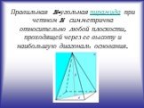 Правильная n-угольная пирамида при четном n симметрична относительно любой плоскости, проходящей через ее высоту и наибольшую диагональ основания.