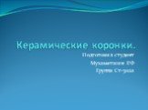 Керамические коронки. Подготовил студент Мухаметшин Р.Ф Группа Ст-302а