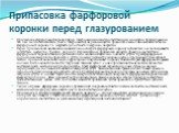 Припасовка фарфоровой коронки перед глазурованием. Припасовка фарфоровой коронки перед глазурованием является ответственным моментом протезирования, так как на последнем этапе (после глазурования) не рекомендуется проводить какие-либо вмешательства на фарфоровой коронке, т. е. нарушать целостность г