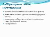 Лабораторные этапы изготовления. изготовление колпачка из платиновой фольги; нанесение и обжиг грунтового слоя фарфоровой массы; нанесение и обжиг дентинного и прозрачного слоев фарфоровой массы; глазурование.