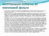 Изготовление колпачка из платиновой фольги. Платиновый колпачок точно повторяет контур препарированного зуба на его модели (штампике) и несет на себе термическую нагрузку на этапах обжига фарфоровой массы, сохраняя при этом заданную форму фарфоровой коронки. В качестве матрицы для обжига фарфоровой 