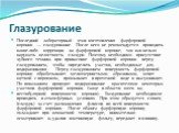 Глазурование. Последний лабораторный этап изготовления фарфоровой коронки — глазурование. После него не рекомендуется проводить какие-либо коррекции на фарфоровой коронке, так как нельзя нарушать целостность глазури. Поэтому необходимо присутствие зубного техника при припасовке фарфоровой коронки пе