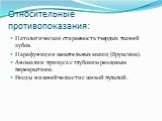 Относительные противопоказания: Патологическая стираемость твердых тканей зубов. Парафункции жевательных мышц (бруксизм). Аномалии прикуса с глубоким резцовым перекрытием. Резцы нижней челюсти с живой пульпой.