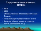 Нарушения минерального обмена. МКБ ЖКБ Обызвествление атеросклеротических бляшек Петрификация туберкулезного очага Болезни обмена веществ (подагра, рахит, остеопороз) и т.д.