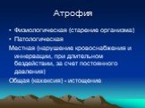 Физиологическая (старение организма) Патологическая Местная (нарушение кровоснабжения и иннервации, при длительном бездействии, за счет постоянного давления) Общая (кахексия) - истощение