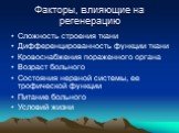 Факторы, влияющие на регенерацию. Сложность строения ткани Дифференцированность функции ткани Кровоснабжения пораженного органа Возраст больного Состояния нервной системы, ее трофической функции Питание больного Условий жизни