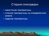 Стадии лихорадки. нарастание температуры, стояние температуры на определенном уровне падение температуры