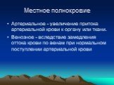 Местное полнокровие. Артериальное - увеличение притока артериальной крови к органу или ткани. Венозное - вследствие замедления оттока крови по венам при нормальном поступлении артериальной крови