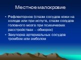 Местное малокровие. Рефлекторное (спазм сосудов кожи на холоде или при испуге, спазм сосудов головного мозга при психических расстройствах – обморок) Закупорка артериальных сосудов тромбом или эмболом