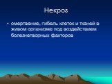 Некроз. омертвение, гибель клеток и тканей в живом организме под воздействием болезнетворных факторов