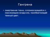 Гангрена. омертвение ткани, соприкасающейся с окружающим воздухом, приобретающей темный цвет.