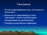 Сухая (омертвевшая ткань постепенно высыхает) Влажная (в омертвевшую ткань проникают гнилостные бактерии, вызывающие ее разложение) Газовая (анаэробная инфекция)