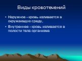 Виды кровотечений. Наружное - кровь изливается в окружающую среду, Внутреннее - кровь изливается в полости тела организма