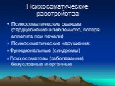 Психосоматические расстройства. Психосоматические реакции (сердцебиение влюбленного, потеря аппетита при печали) Психосоматические нарушения: - Функциональные (синдромы) - Психосоматозы (заболевания) безусловные и органные