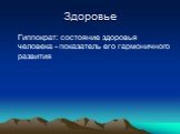 Здоровье. Гиппократ: состояние здоровья человека - показатель его гармоничного развития